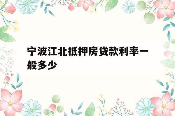 宁波江北抵押房贷款利率一般多少