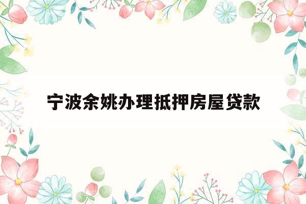 宁波余姚办理抵押房屋贷款