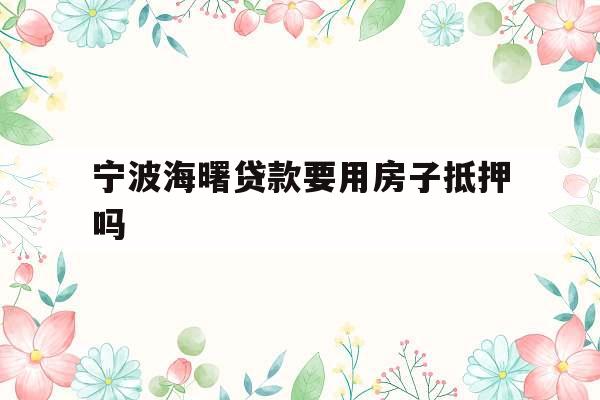 宁波海曙贷款要用房子抵押吗
