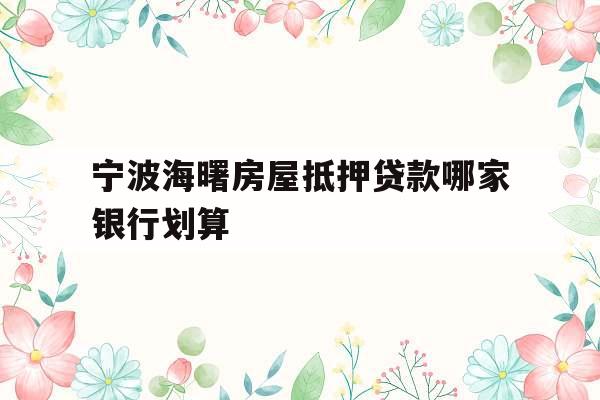 宁波海曙房屋抵押贷款哪家银行划算