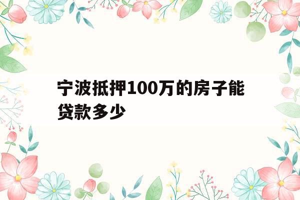 宁波抵押100万的房子能贷款多少