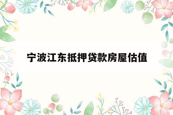 宁波江东抵押贷款房屋估值