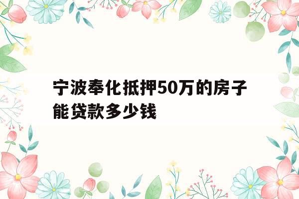 宁波奉化抵押50万的房子能贷款多少钱