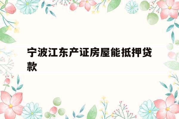 宁波江东产证房屋能抵押贷款