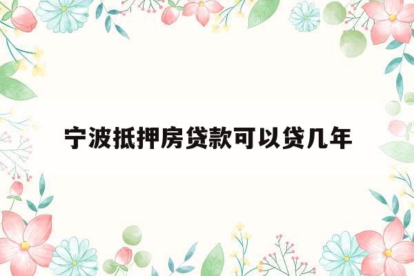 宁波抵押房贷款可以贷几年