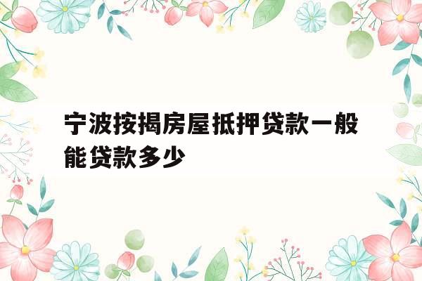 宁波按揭房屋抵押贷款一般能贷款多少