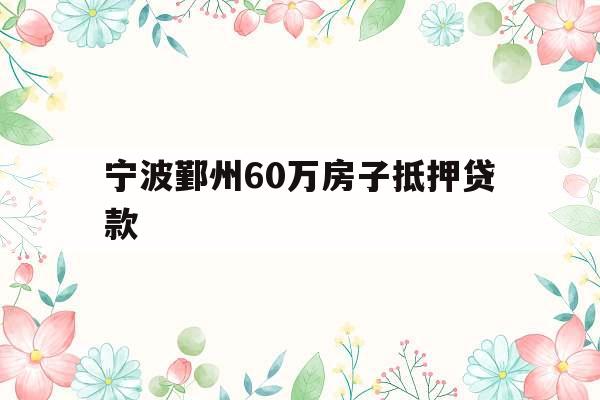 宁波鄞州60万房子抵押贷款
