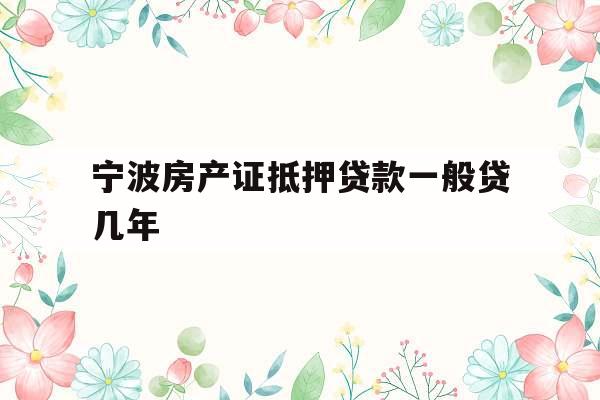宁波房产证抵押贷款一般贷几年