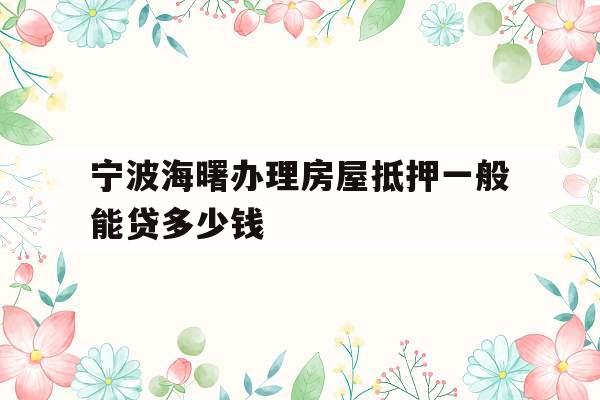 宁波海曙办理房屋抵押一般能贷多少钱