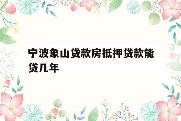 宁波象山贷款房抵押贷款能贷几年