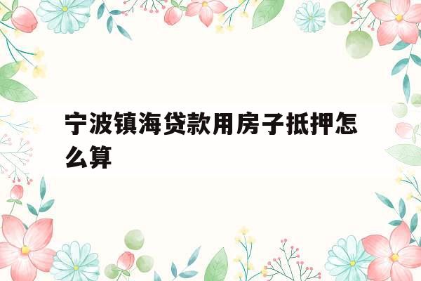 宁波镇海贷款用房子抵押怎么算