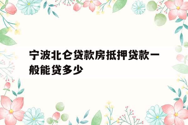 宁波北仑贷款房抵押贷款一般能贷多少