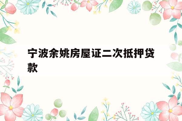 宁波余姚房屋证二次抵押贷款