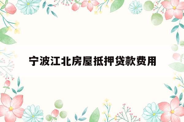 宁波江北房屋抵押贷款费用