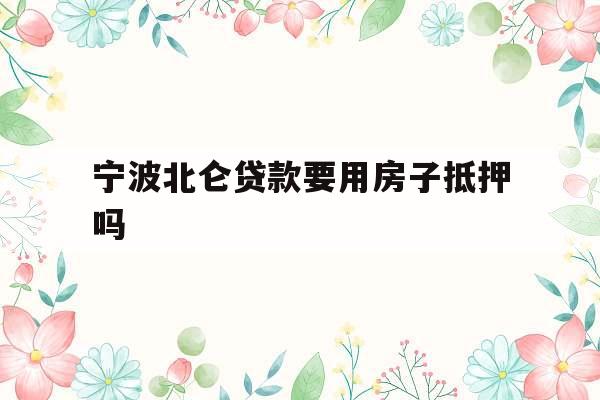 宁波北仑贷款要用房子抵押吗