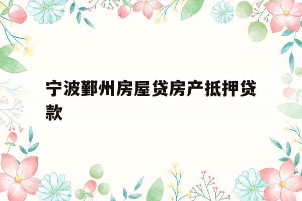 宁波鄞州房屋贷房产抵押贷款