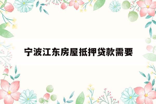 宁波江东房屋抵押贷款需要