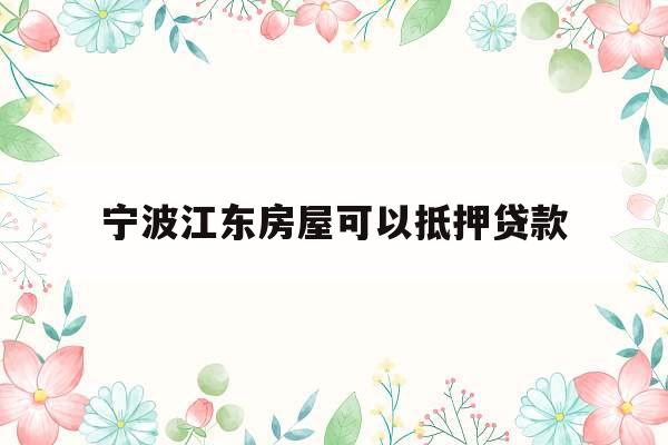 宁波江东房屋可以抵押贷款