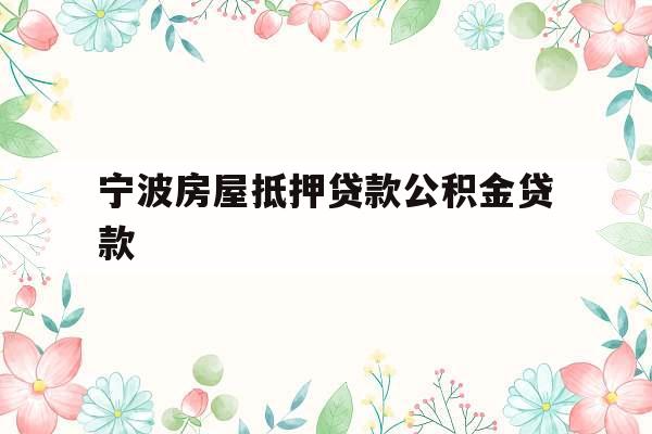 宁波房屋抵押贷款公积金贷款