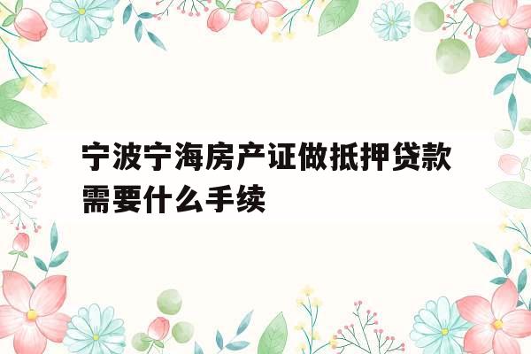 宁波宁海房产证做抵押贷款需要什么手续