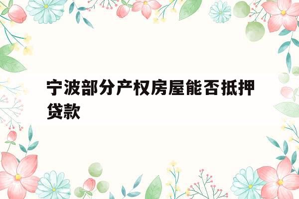 宁波部分产权房屋能否抵押贷款