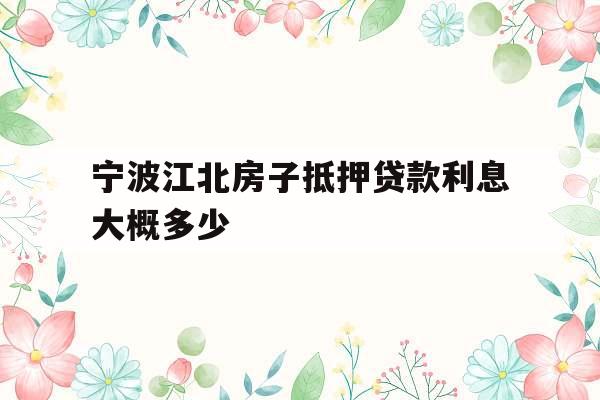 宁波江北房子抵押贷款利息大概多少