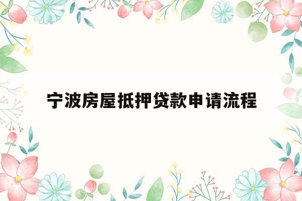 宁波房屋抵押贷款申请流程