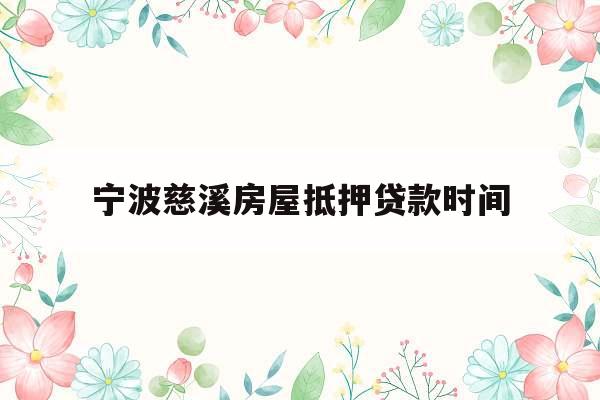 宁波慈溪房屋抵押贷款时间