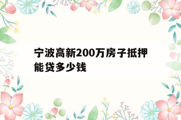 宁波高新200万房子抵押能贷多少钱