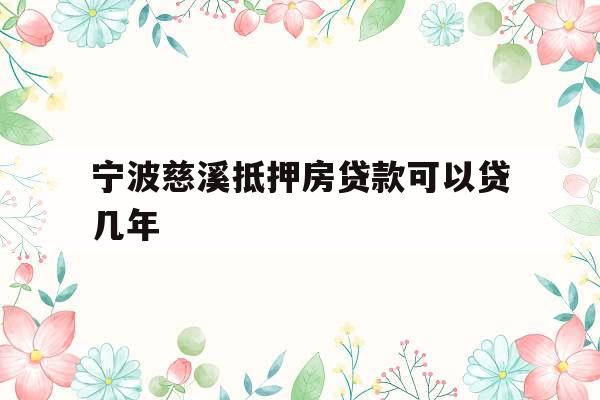 宁波慈溪抵押房贷款可以贷几年