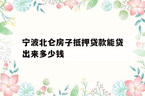 宁波北仑房子抵押贷款能贷出来多少钱