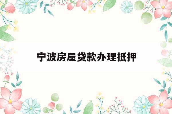 宁波房屋贷款办理抵押