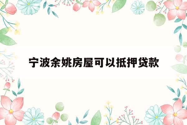 宁波余姚房屋可以抵押贷款
