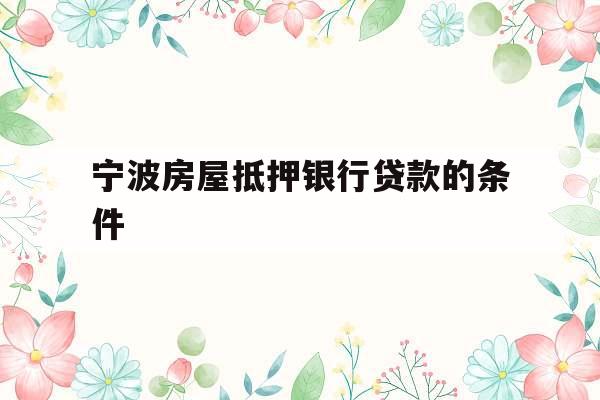 宁波房屋抵押银行贷款的条件