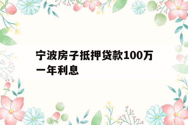 宁波房子抵押贷款100万一年利息