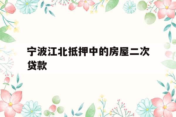 宁波江北抵押中的房屋二次贷款