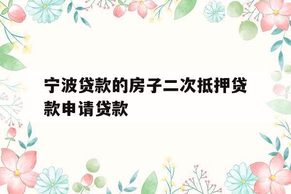 宁波贷款的房子二次抵押贷款申请贷款