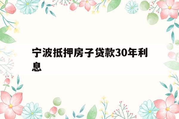 宁波抵押房子贷款30年利息
