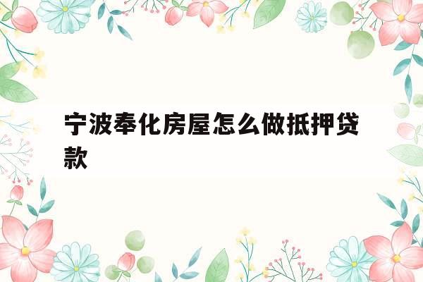 宁波奉化房屋怎么做抵押贷款