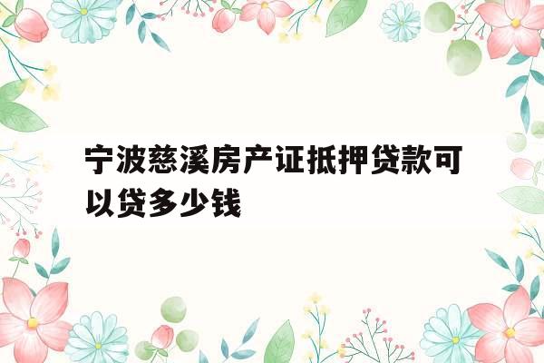宁波慈溪房产证抵押贷款可以贷多少钱