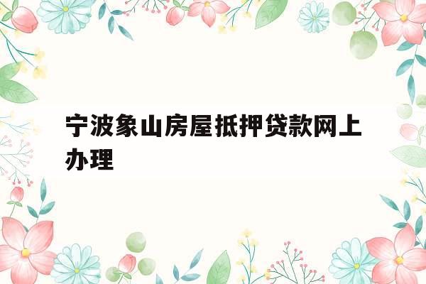 宁波象山房屋抵押贷款网上办理