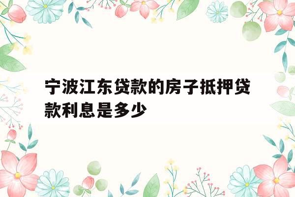 宁波江东贷款的房子抵押贷款利息是多少