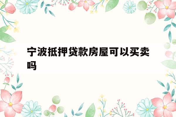 宁波抵押贷款房屋可以买卖吗