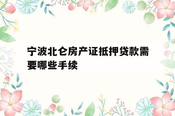 宁波北仑房产证抵押贷款需要哪些手续