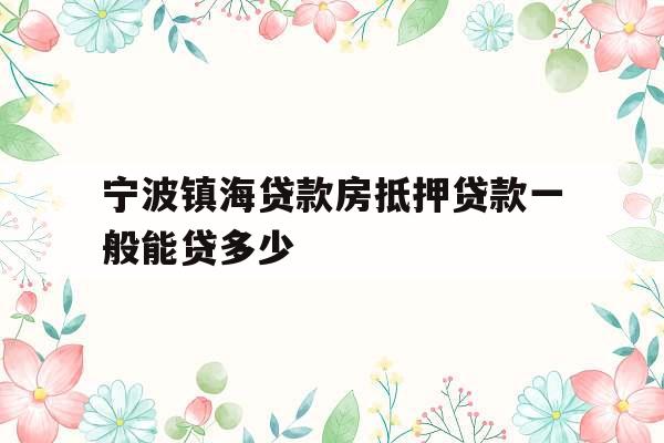 宁波镇海贷款房抵押贷款一般能贷多少