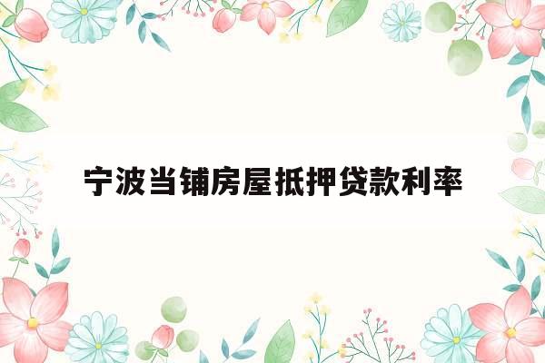 宁波当铺房屋抵押贷款利率