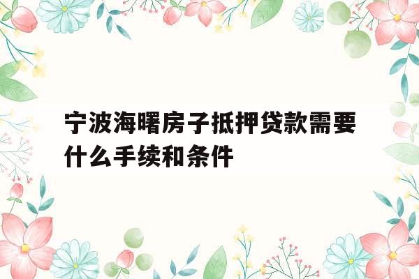 宁波海曙房子抵押贷款需要什么手续和条件