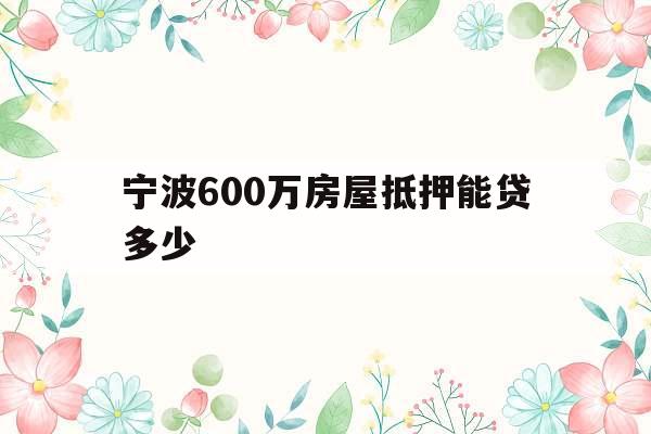 宁波600万房屋抵押能贷多少
