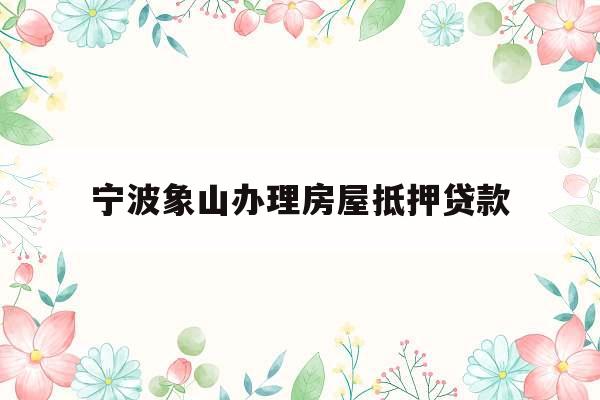 宁波象山办理房屋抵押贷款