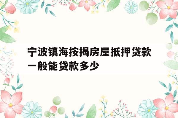 宁波镇海按揭房屋抵押贷款一般能贷款多少